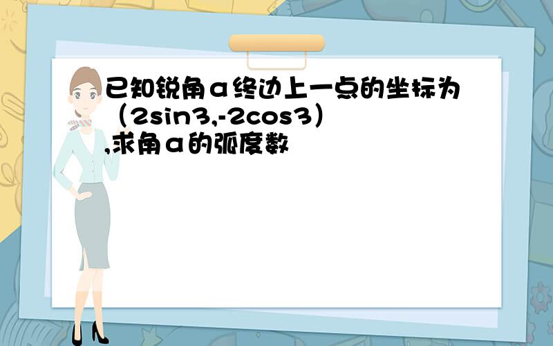 已知锐角α终边上一点的坐标为（2sin3,-2cos3）,求角α的弧度数