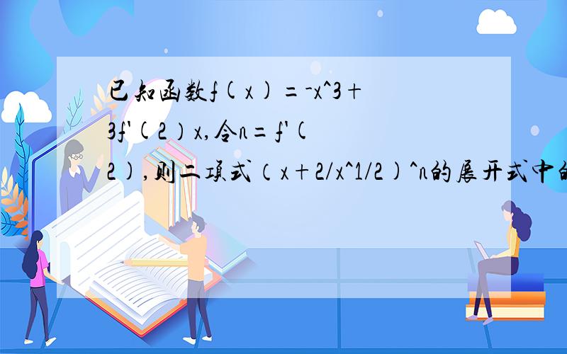 已知函数f(x)=-x^3+3f'(2）x,令n=f'(2),则二项式（x+2/x^1/2)^n的展开式中的常数项是第几