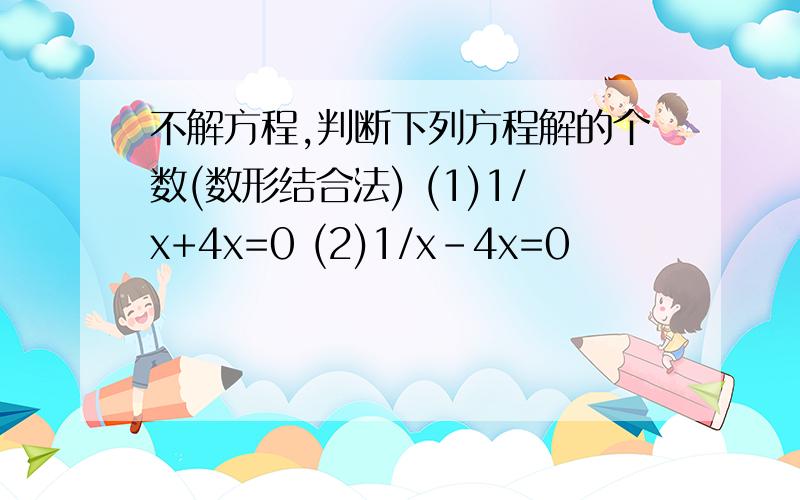 不解方程,判断下列方程解的个数(数形结合法) (1)1/x+4x=0 (2)1/x-4x=0