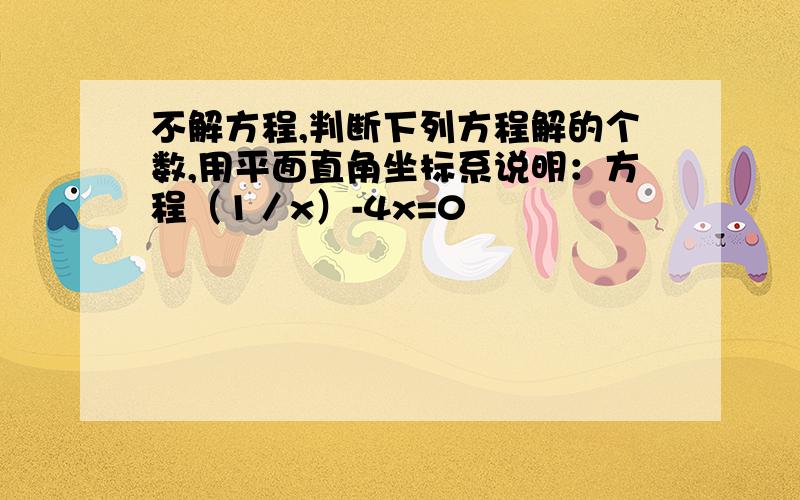 不解方程,判断下列方程解的个数,用平面直角坐标系说明：方程（1／x）-4x=0