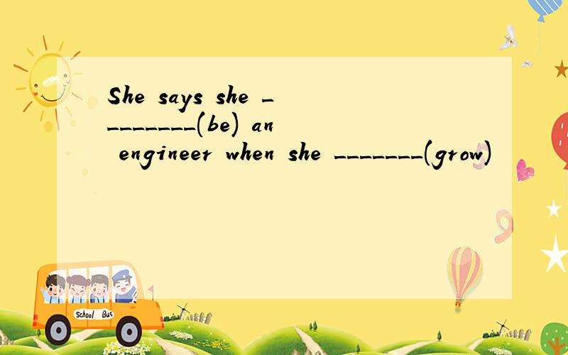 She says she ________(be) an engineer when she _______(grow)