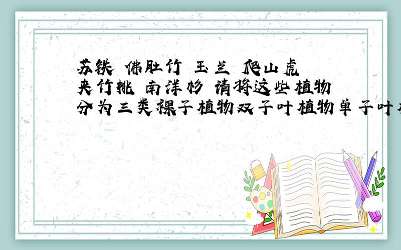 苏铁 佛肚竹 玉兰 爬山虎 夹竹桃 南洋杉 请将这些植物分为三类裸子植物双子叶植物单子叶植物