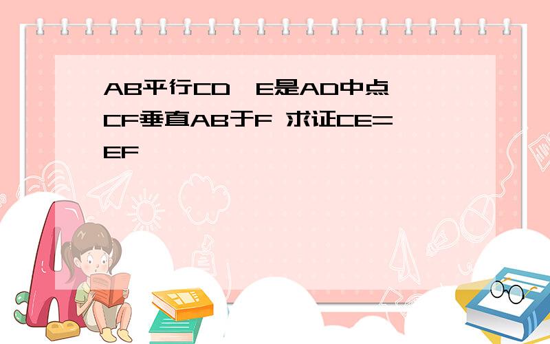 AB平行CD,E是AD中点,CF垂直AB于F 求证CE=EF