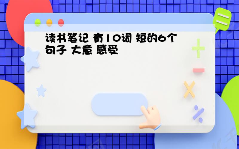 读书笔记 有10词 短的6个句子 大意 感受