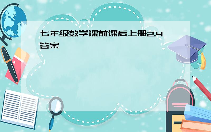 七年级数学课前课后上册2.4答案