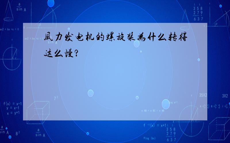 风力发电机的螺旋桨为什么转得这么慢?