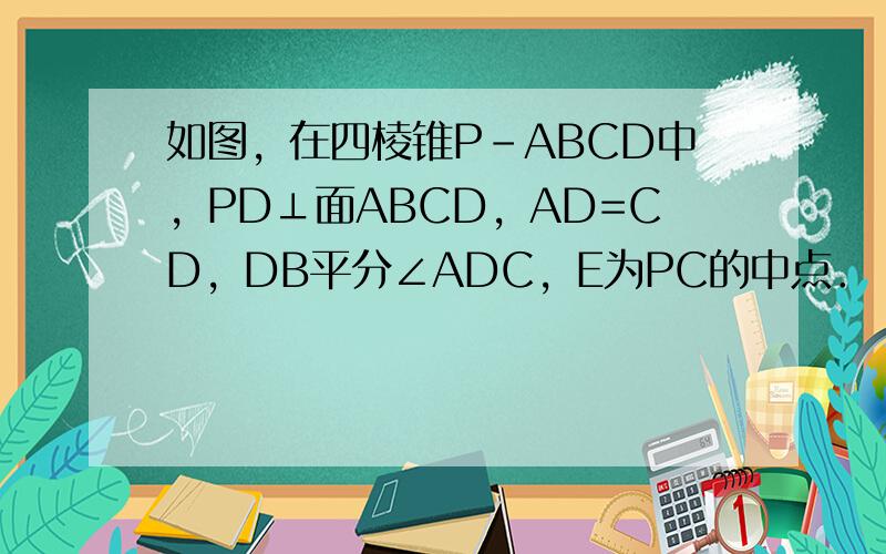 如图，在四棱锥P-ABCD中，PD⊥面ABCD，AD=CD，DB平分∠ADC，E为PC的中点．