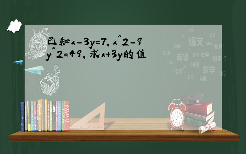 已知x-3y=7,x^2-9y^2=49,求x+3y的值