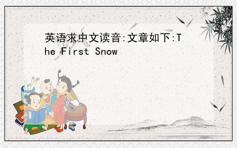 英语求中文读音:文章如下:The First Snow