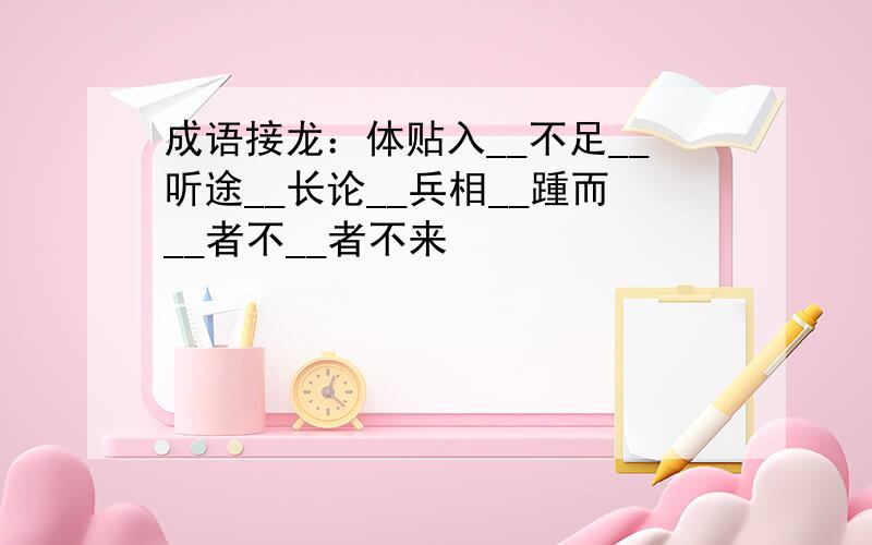 成语接龙：体贴入__不足__听途__长论__兵相__踵而__者不__者不来