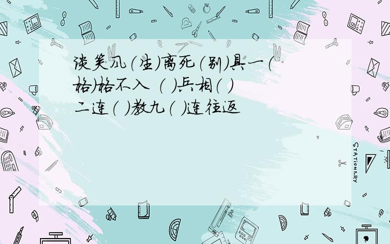 谈笑风（生）离死（别）具一（格）格不入 （ ）兵相（ ）二连（ ）教九（ ）连往返