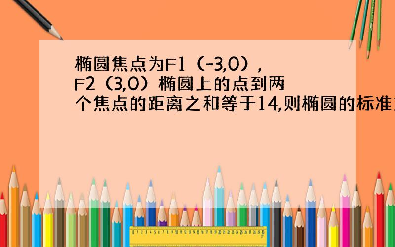 椭圆焦点为F1（-3,0）,F2（3,0）椭圆上的点到两个焦点的距离之和等于14,则椭圆的标准方程是?设动点M到两个定点