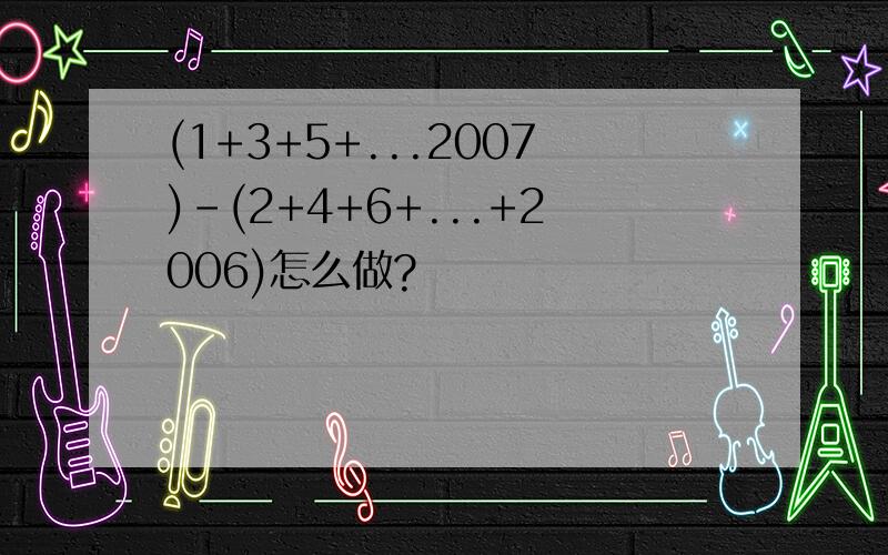 (1+3+5+...2007)-(2+4+6+...+2006)怎么做?