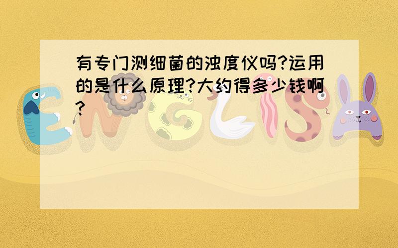 有专门测细菌的浊度仪吗?运用的是什么原理?大约得多少钱啊?