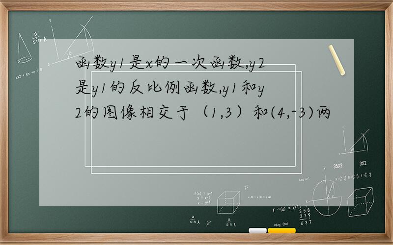 函数y1是x的一次函数,y2是y1的反比例函数,y1和y2的图像相交于（1,3）和(4,-3)两