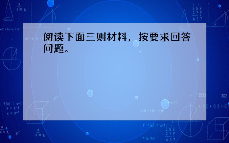 阅读下面三则材料，按要求回答问题。