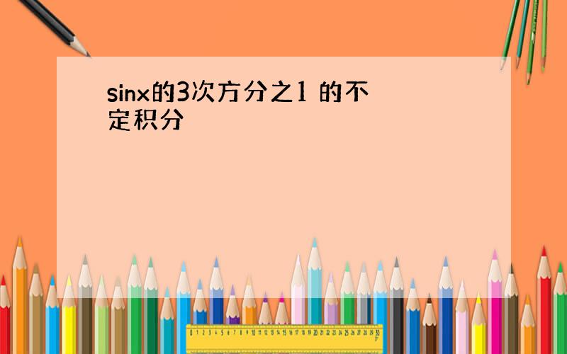 sinx的3次方分之1 的不定积分