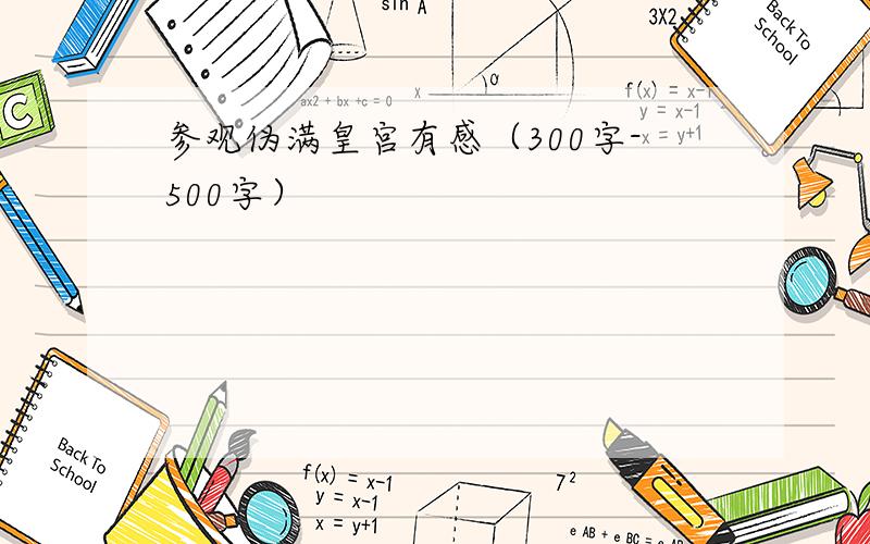 参观伪满皇宫有感（300字-500字）