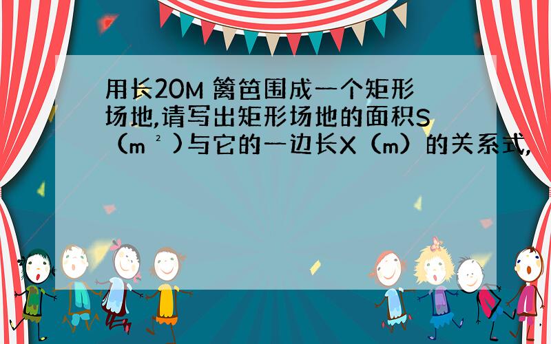 用长20M 篱笆围成一个矩形场地,请写出矩形场地的面积S（m²)与它的一边长X（m）的关系式,