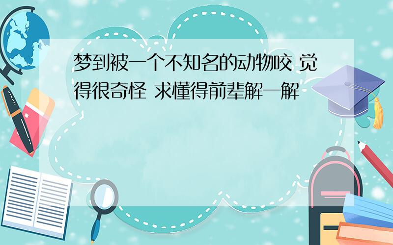 梦到被一个不知名的动物咬 觉得很奇怪 求懂得前辈解一解