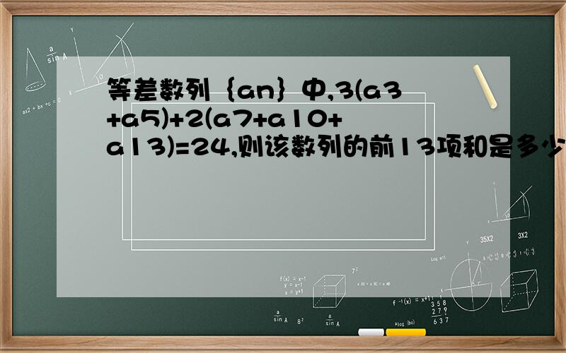 等差数列｛an｝中,3(a3+a5)+2(a7+a10+a13)=24,则该数列的前13项和是多少?