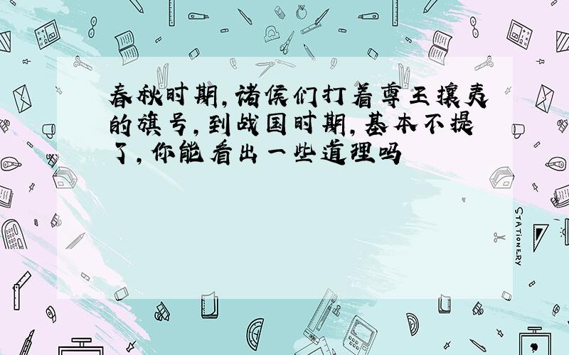 春秋时期,诸侯们打着尊王攘夷的旗号,到战国时期,基本不提了,你能看出一些道理吗