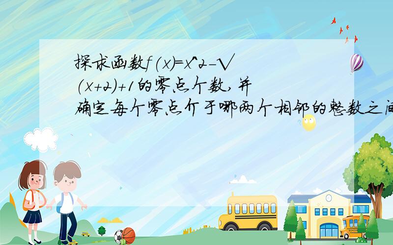 探求函数f(x)=x^2-√(x+2)+1的零点个数,并确定每个零点介于哪两个相邻的整数之间