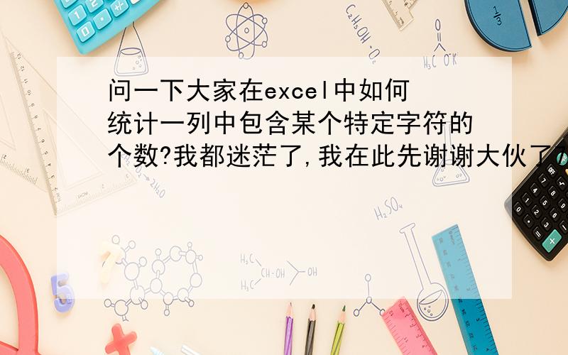 问一下大家在excel中如何统计一列中包含某个特定字符的个数?我都迷茫了,我在此先谢谢大伙了7g