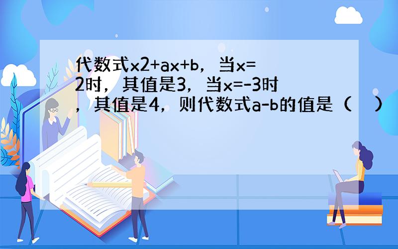 代数式x2+ax+b，当x=2时，其值是3，当x=-3时，其值是4，则代数式a-b的值是（　　）