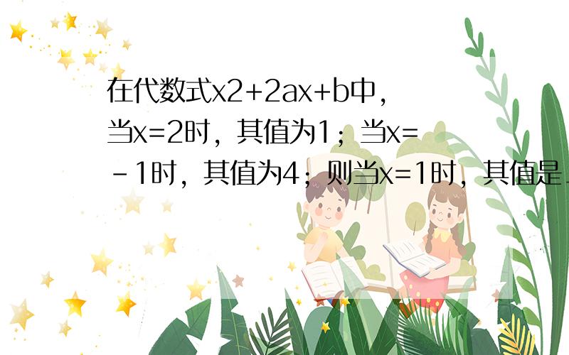 在代数式x2+2ax+b中，当x=2时，其值为1；当x=-1时，其值为4；则当x=1时，其值是______．