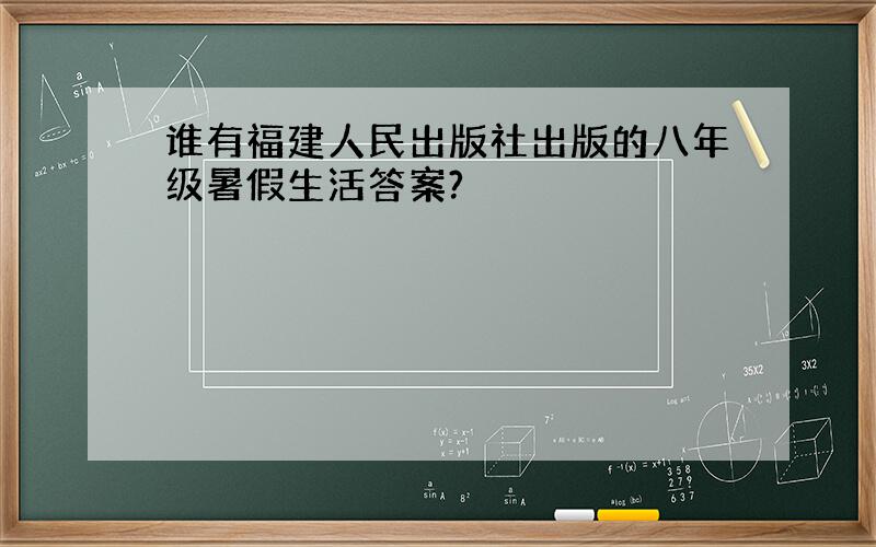 谁有福建人民出版社出版的八年级暑假生活答案?