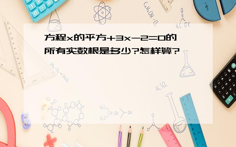 方程x的平方+3x-2=0的所有实数根是多少?怎样算?