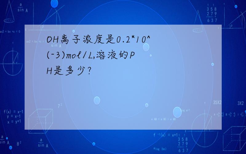 OH离子浓度是0.2*10^(-3)mol/L,溶液的PH是多少?