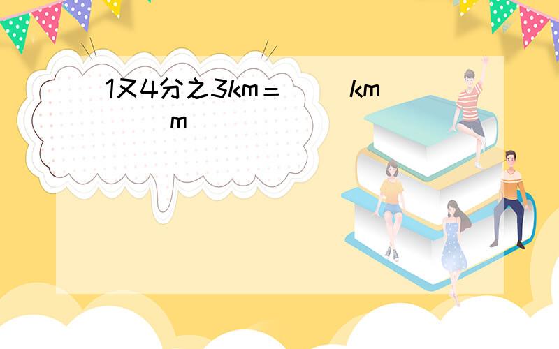 1又4分之3km＝（ ）km（ ）m