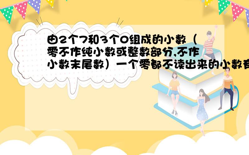 由2个7和3个0组成的小数（零不作纯小数或整数部分,不作小数末尾数）一个零都不读出来的小数有哪些?