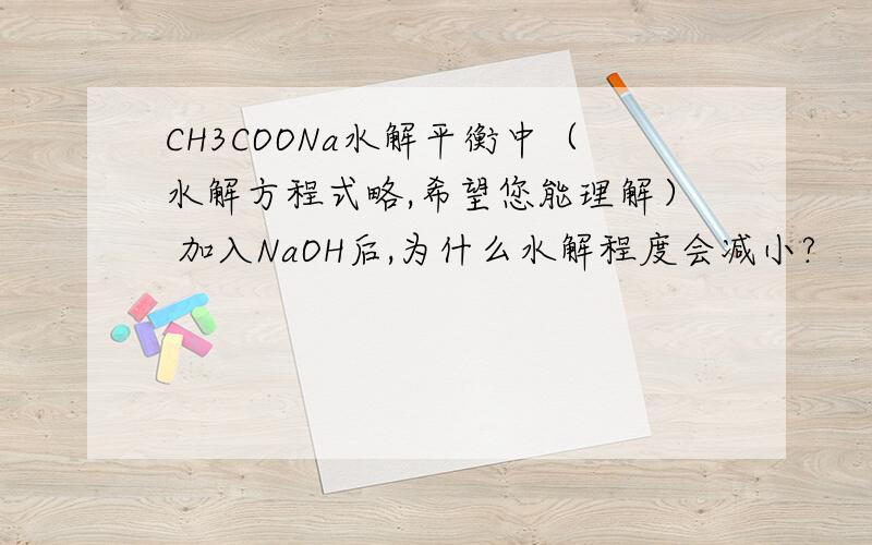 CH3COONa水解平衡中（水解方程式略,希望您能理解） 加入NaOH后,为什么水解程度会减小?