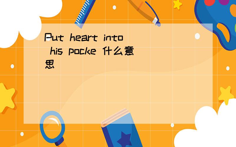 Put heart into his pocke 什么意思