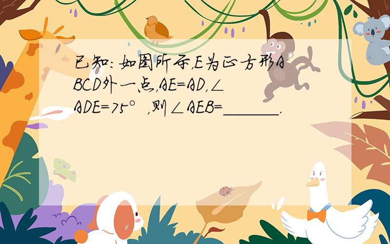 已知：如图所示，E为正方形ABCD外一点，AE=AD，∠ADE=75°，则∠AEB=______．