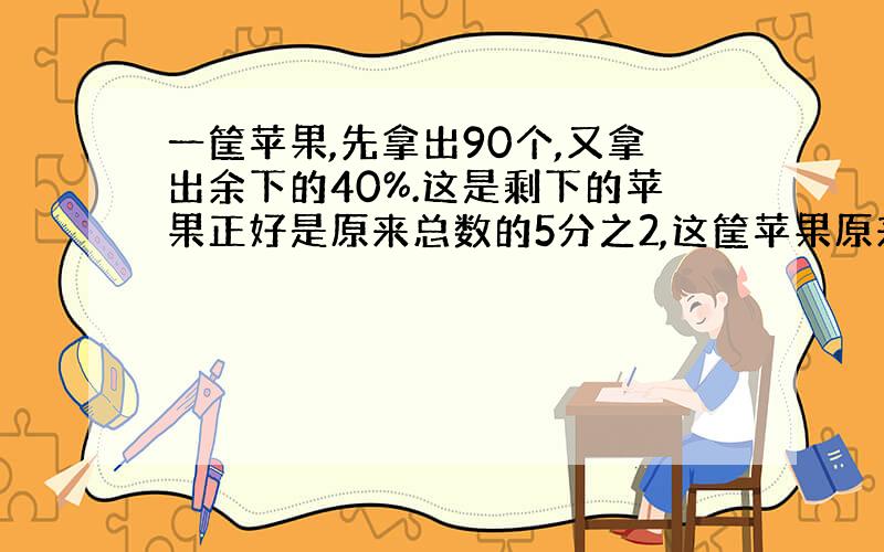 一筐苹果,先拿出90个,又拿出余下的40%.这是剩下的苹果正好是原来总数的5分之2,这筐苹果原来有多少个?