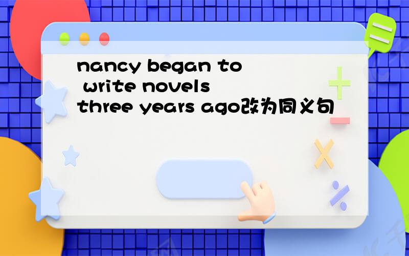 nancy began to write novels three years ago改为同义句