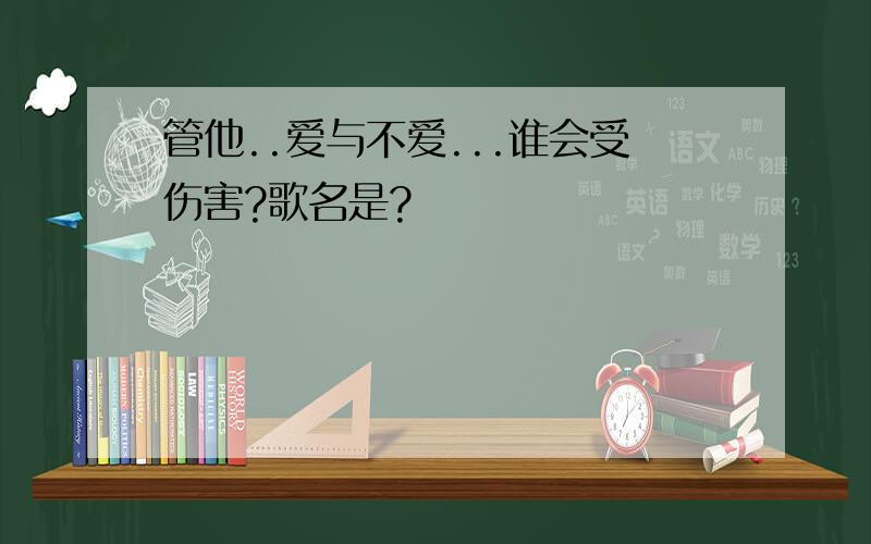 管他..爱与不爱...谁会受伤害?歌名是?