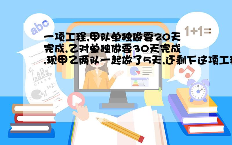 一项工程,甲队单独做要20天完成,乙对单独做要30天完成.现甲乙两队一起做了5天,还剩下这项工程的几分之几?