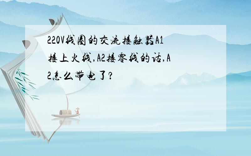 220V线圈的交流接触器A1接上火线,A2接零线的话,A2怎么带电了?