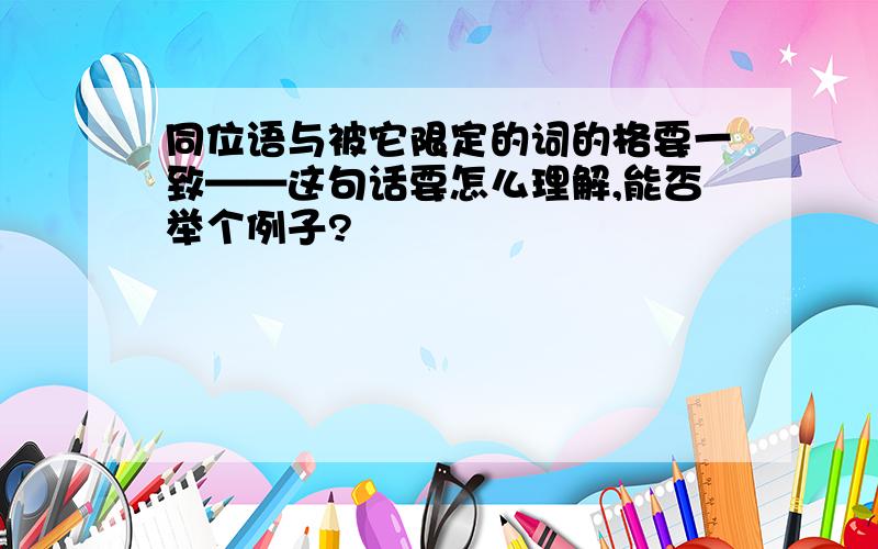 同位语与被它限定的词的格要一致——这句话要怎么理解,能否举个例子?