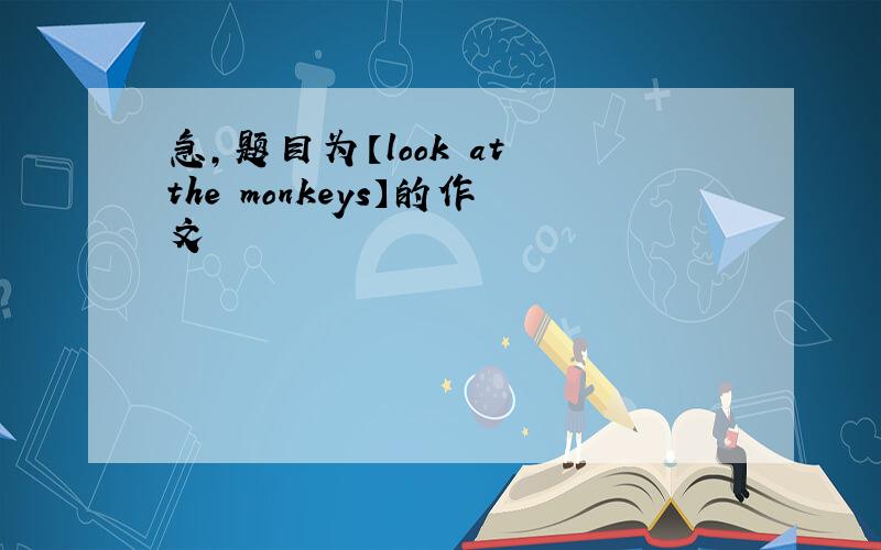 急,题目为【look at the monkeys】的作文