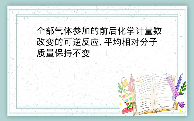 全部气体参加的前后化学计量数改变的可逆反应,平均相对分子质量保持不变