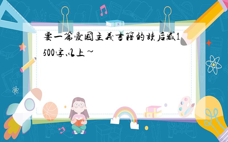 要一篇爱国主义书籍的读后感1500字以上~