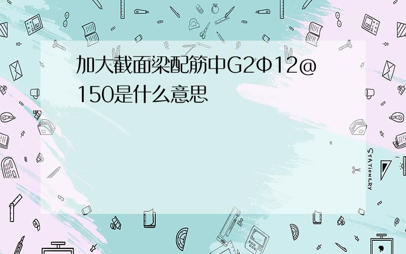 加大截面梁配筋中G2Φ12@150是什么意思