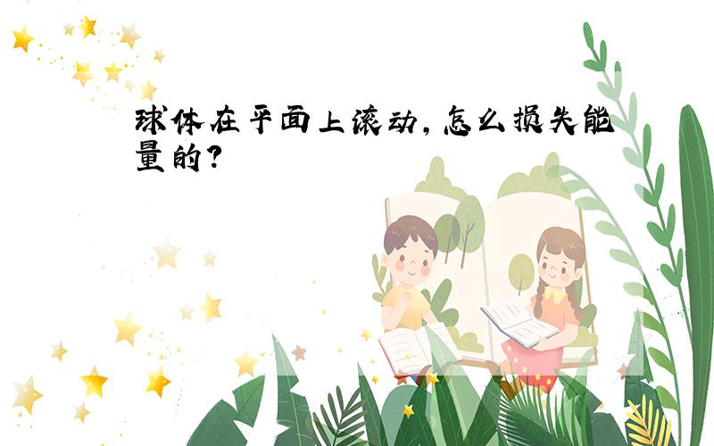 球体在平面上滚动,怎么损失能量的?