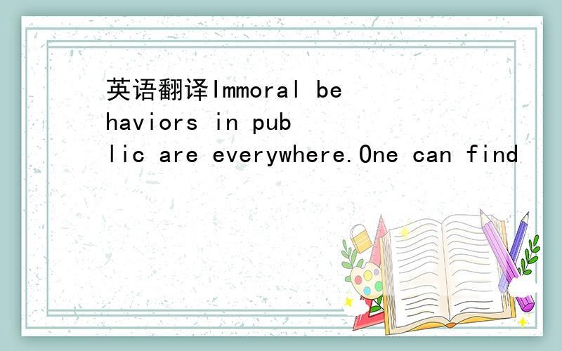 英语翻译Immoral behaviors in public are everywhere.One can find